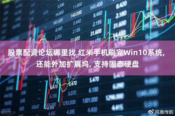 股票配资论坛哪里找 红米手机刷完Win10系统, 还能外加扩展坞, 支持固态硬盘