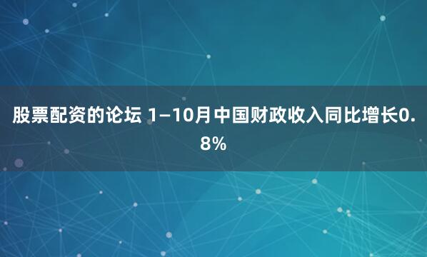 股票配资的论坛 1—10月中国财政收入同比增长0.8%