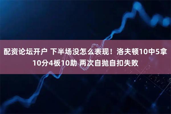 配资论坛开户 下半场没怎么表现！洛夫顿10中5拿10分4板10助 两次自抛自扣失败