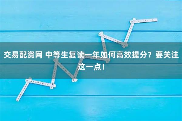 交易配资网 中等生复读一年如何高效提分？要关注这一点！