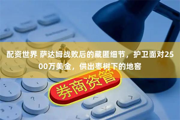配资世界 萨达姆战败后的藏匿细节，护卫面对2500万美金，供出枣树下的地窖