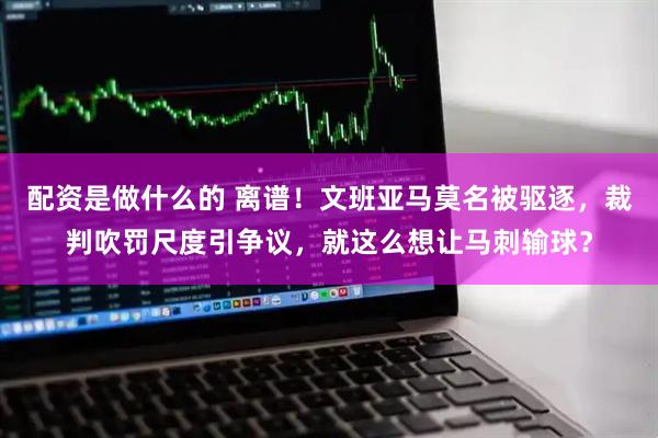 配资是做什么的 离谱！文班亚马莫名被驱逐，裁判吹罚尺度引争议，就这么想让马刺输球？